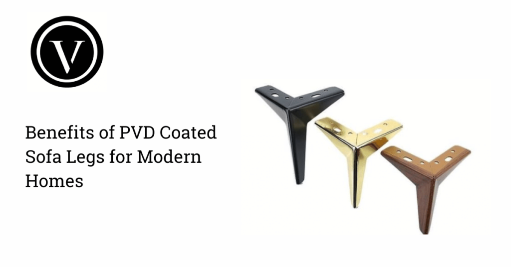 Benefits of PVD Coated Sofa Legs for Modern Homes